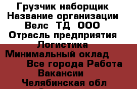 Грузчик-наборщик › Название организации ­ Велс, ТД, ООО › Отрасль предприятия ­ Логистика › Минимальный оклад ­ 20 000 - Все города Работа » Вакансии   . Челябинская обл.,Златоуст г.